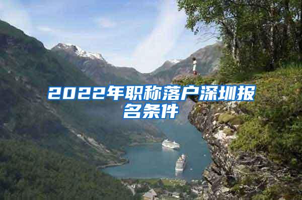 2022年职称落户深圳报名条件