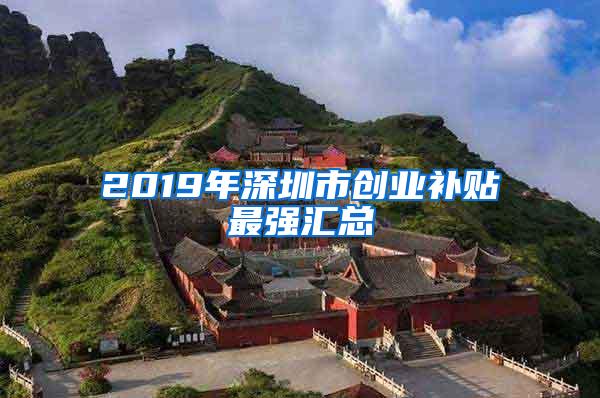 2019年深圳市创业补贴最强汇总