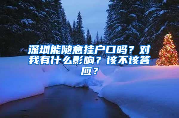 深圳能随意挂户口吗？对我有什么影响？该不该答应？