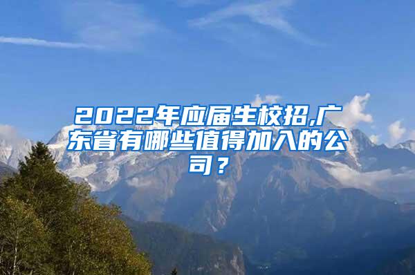 2022年应届生校招,广东省有哪些值得加入的公司？