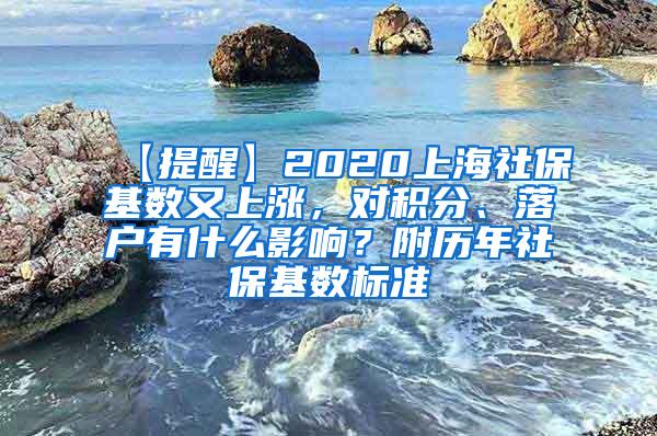 【提醒】2020上海社保基数又上涨，对积分、落户有什么影响？附历年社保基数标准