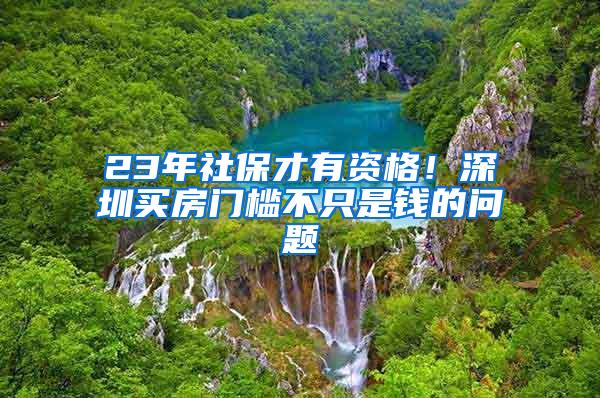 23年社保才有资格！深圳买房门槛不只是钱的问题