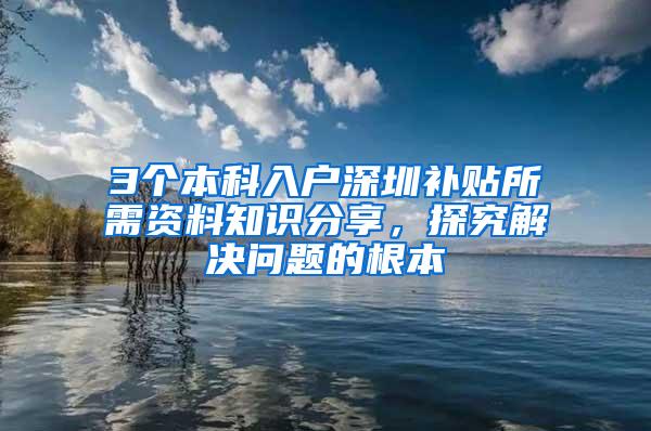 3个本科入户深圳补贴所需资料知识分享，探究解决问题的根本