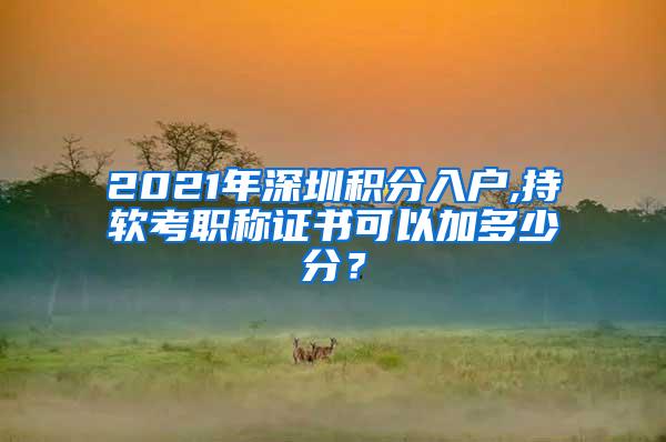 2021年深圳积分入户,持软考职称证书可以加多少分？