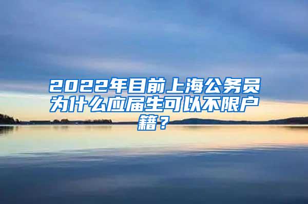 2022年目前上海公务员为什么应届生可以不限户籍？