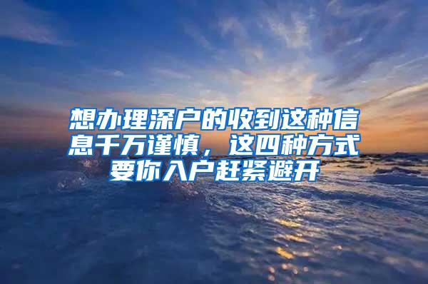 想办理深户的收到这种信息千万谨慎，这四种方式要你入户赶紧避开