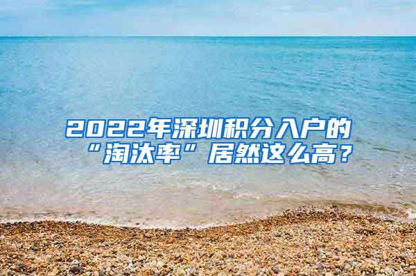 2022年深圳积分入户的“淘汰率”居然这么高？