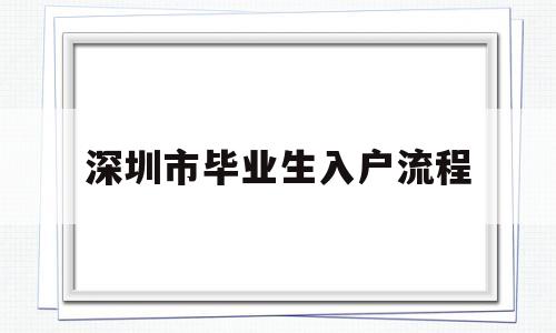 深圳市毕业生入户流程(毕业生迁入深圳户口办理流程) 应届毕业生入户深圳