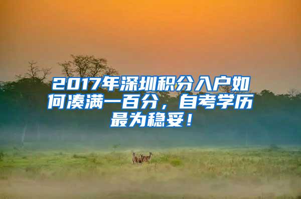 2017年深圳积分入户如何凑满一百分，自考学历最为稳妥！