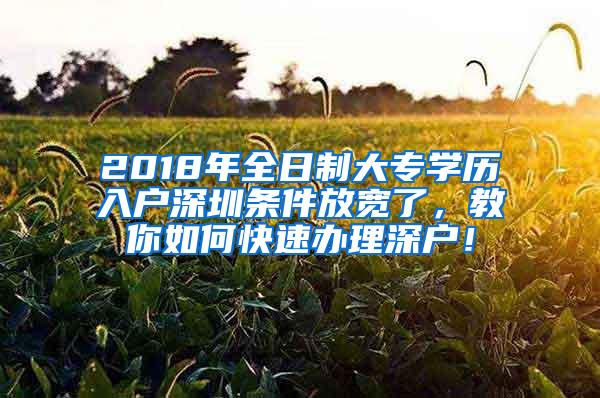 2018年全日制大专学历入户深圳条件放宽了，教你如何快速办理深户！