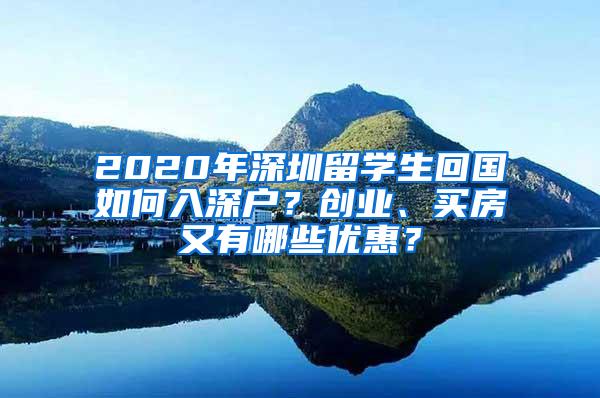 2020年深圳留学生回国如何入深户？创业、买房又有哪些优惠？