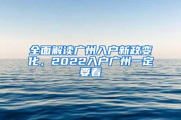 全面解读广州入户新政变化，2022入户广州一定要看