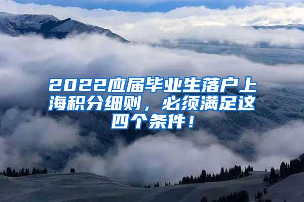 2022应届毕业生落户上海积分细则，必须满足这四个条件！