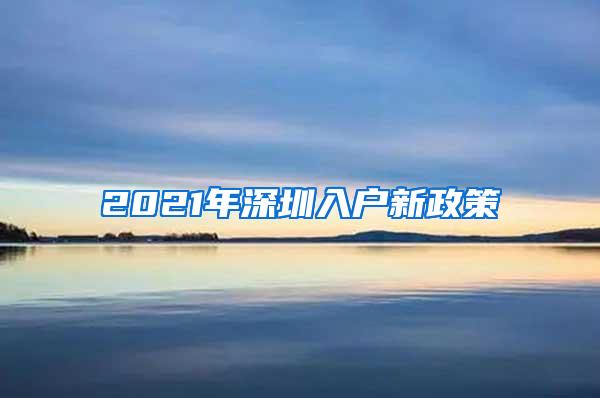 2021年深圳入户新政策