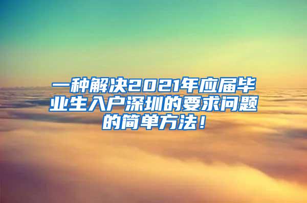 一种解决2021年应届毕业生入户深圳的要求问题的简单方法！