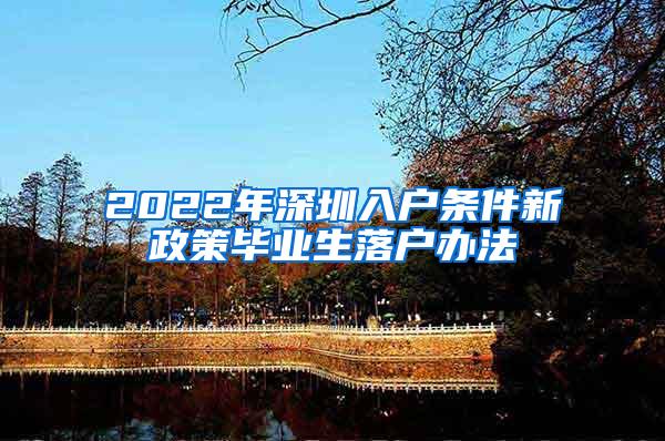 2022年深圳入户条件新政策毕业生落户办法