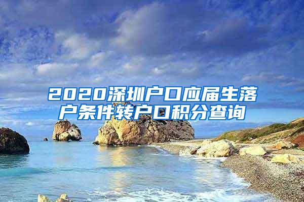 2020深圳户口应届生落户条件转户口积分查询