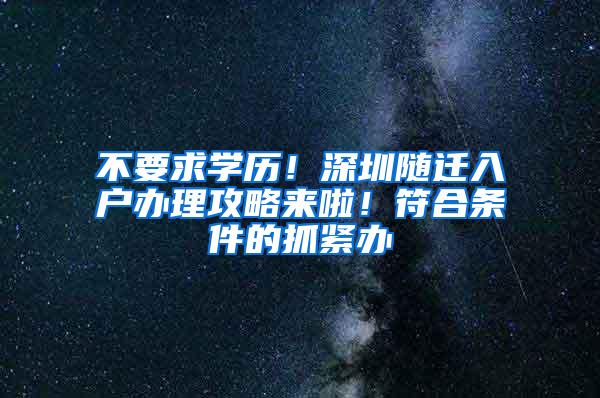 不要求学历！深圳随迁入户办理攻略来啦！符合条件的抓紧办