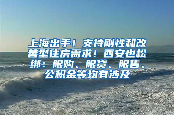 上海出手！支持刚性和改善型住房需求！西安也松绑：限购、限贷、限售、公积金等均有涉及