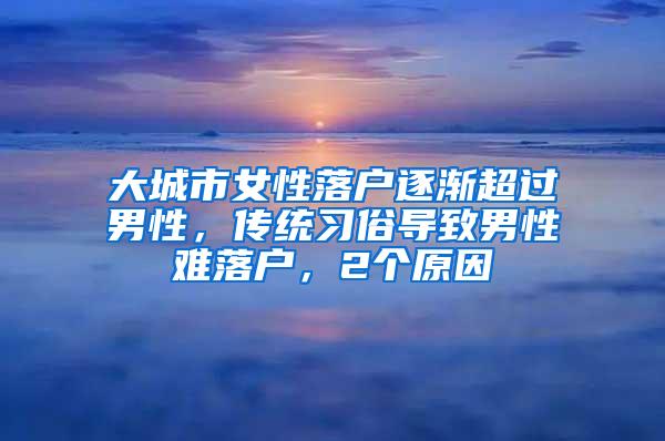 大城市女性落户逐渐超过男性，传统习俗导致男性难落户，2个原因