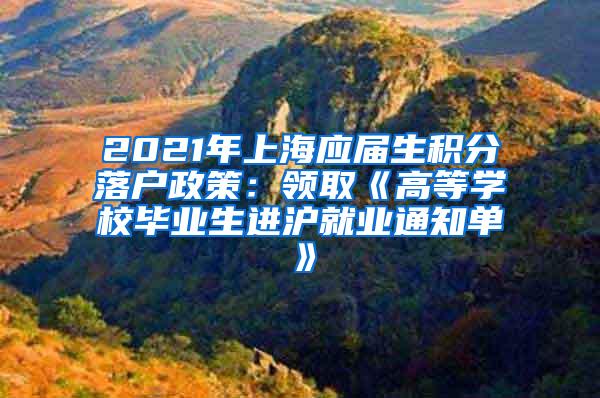 2021年上海应届生积分落户政策：领取《高等学校毕业生进沪就业通知单》