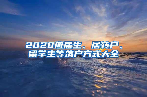 2020应届生、居转户、留学生等落户方式大全