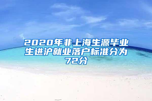 2020年非上海生源毕业生进沪就业落户标准分为72分