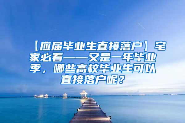 【应届毕业生直接落户】宅家必看——又是一年毕业季，哪些高校毕业生可以直接落户呢？