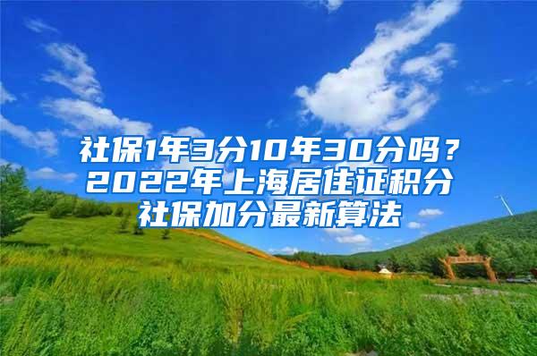 社保1年3分10年30分吗？2022年上海居住证积分社保加分最新算法