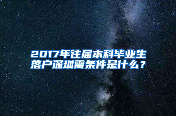 2017年往届本科毕业生落户深圳需条件是什么？