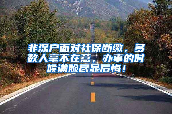 非深户面对社保断缴，多数人毫不在意，办事的时候满脸尽显后悔！