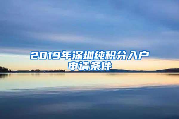 2019年深圳纯积分入户申请条件