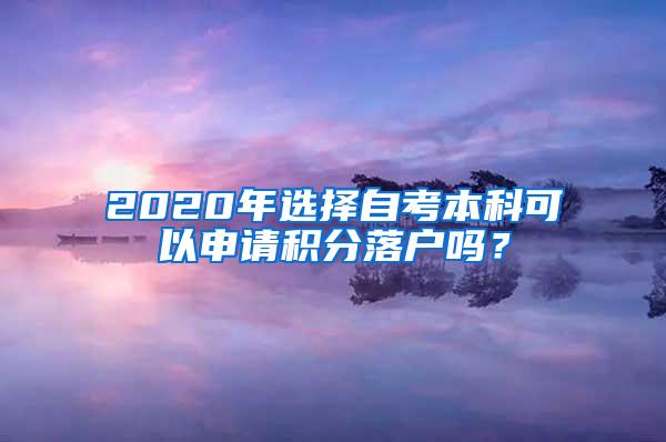 2020年选择自考本科可以申请积分落户吗？