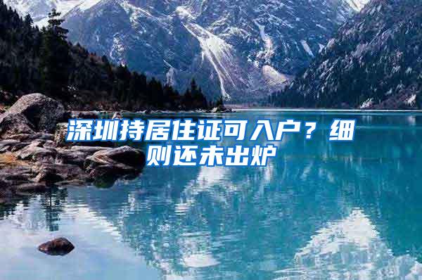 深圳持居住证可入户？细则还未出炉