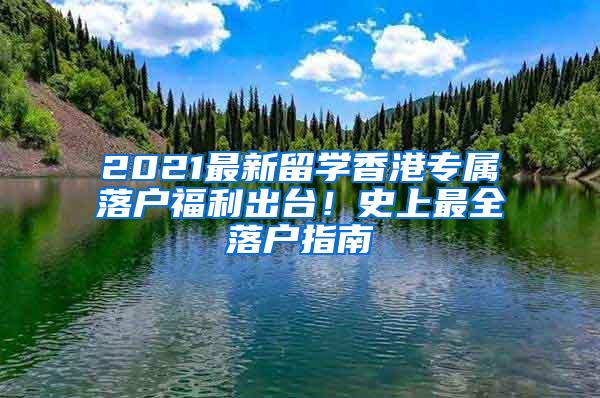 2021最新留学香港专属落户福利出台！史上最全落户指南