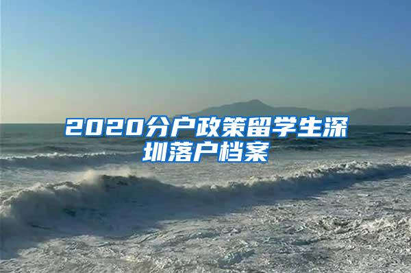 2020分户政策留学生深圳落户档案