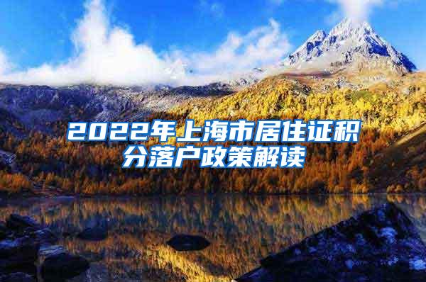 2022年上海市居住证积分落户政策解读