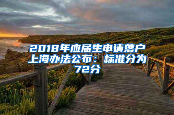 2018年应届生申请落户上海办法公布：标准分为72分