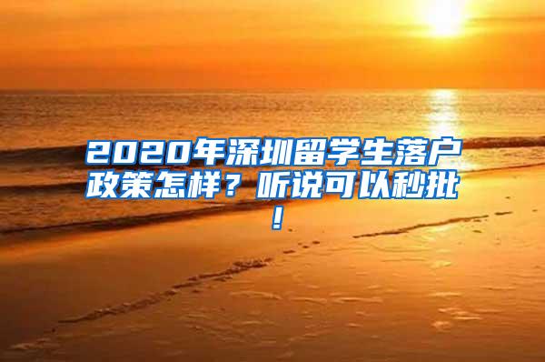 2020年深圳留学生落户政策怎样？听说可以秒批！