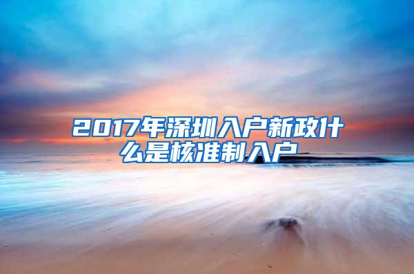 2017年深圳入户新政什么是核准制入户