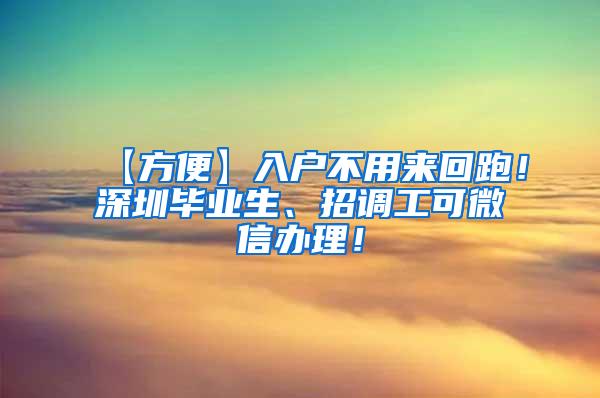 【方便】入户不用来回跑！深圳毕业生、招调工可微信办理！