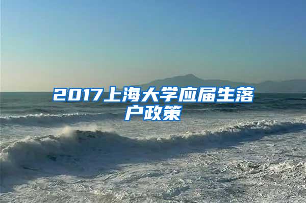 2017上海大学应届生落户政策