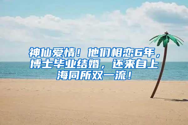 神仙爱情！他们相恋6年，博士毕业结婚，还来自上海同所双一流！