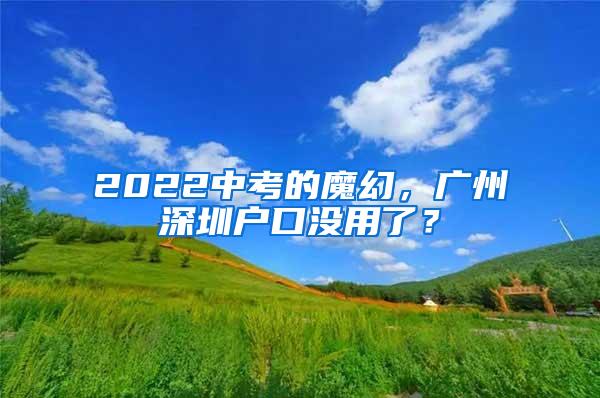 2022中考的魔幻，广州深圳户口没用了？