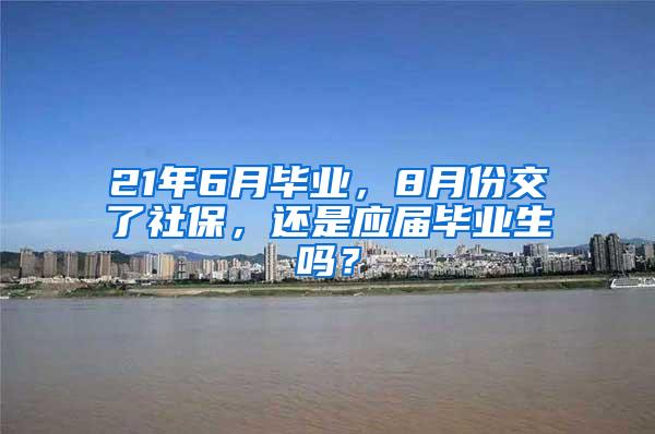 21年6月毕业，8月份交了社保，还是应届毕业生吗？