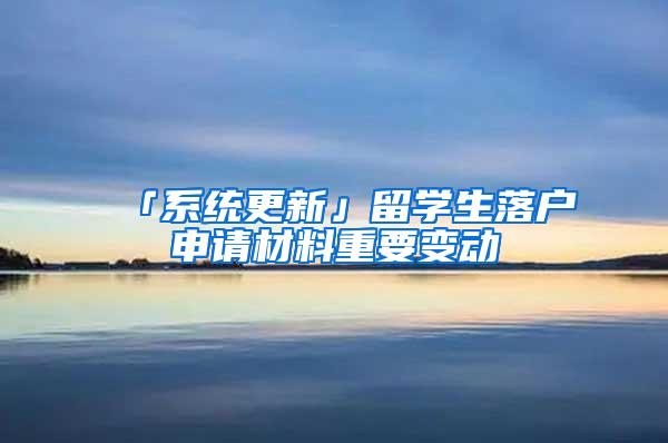 「系统更新」留学生落户申请材料重要变动