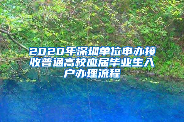 2020年深圳单位申办接收普通高校应届毕业生入户办理流程