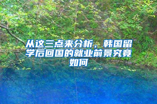 从这三点来分析，韩国留学后回国的就业前景究竟如何