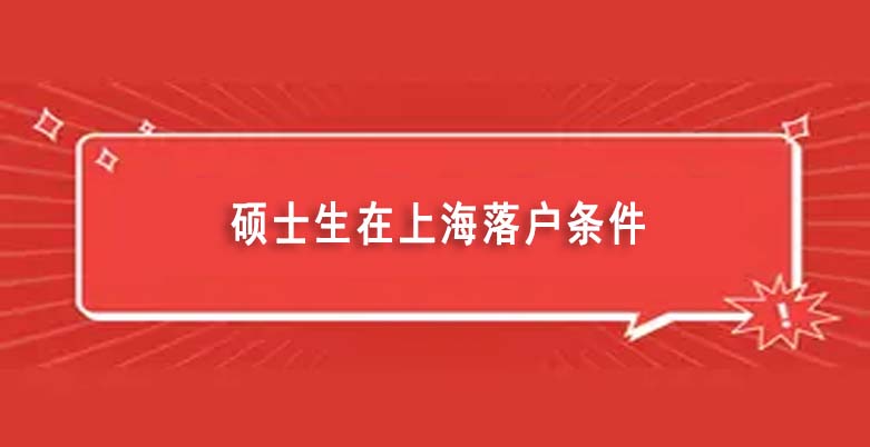 硕士生在上海落户条件有哪些（2022上海研究生落户积分细则及新规政策）