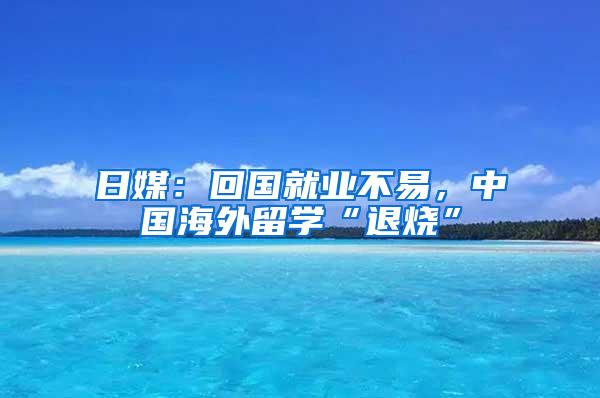 日媒：回国就业不易，中国海外留学“退烧”